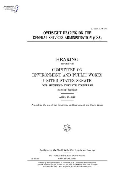 Oversight hearing on the General Services Administration (GSA): hearing before the Committee on Environment and Public Works, United States Senate, One Hundred Twelfth Congress, second session, April 18, 2012.