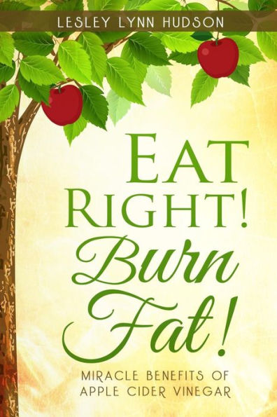 Eat Right! Burn Fat!: Miracle Benefits of Apple Cider Vinegar Diet with Healthy and Tasty Recipes, Rapid Loss Weights