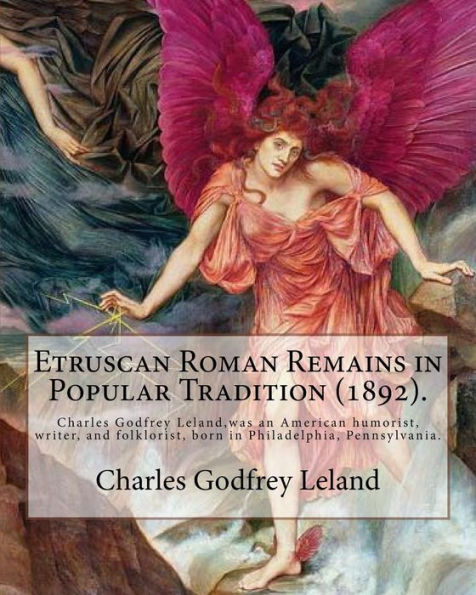 Etruscan Roman Remains in Popular Tradition (1892). By: Charles Godfrey Leland: Charles Godfrey Leland (August 15, 1824 - March 20, 1903) was an American humorist, writer, and folklorist, born in Philadelphia, Pennsylvania.