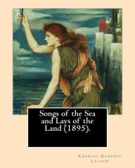 Title: Songs of the Sea and Lays of the Land (1895). By: Charles Godfrey Leland: Charles Godfrey Leland (August 15, 1824 - March 20, 1903) was an American humorist, writer, and folklorist, born in Philadelphia, Pennsylvania., Author: Charles Godfrey Leland