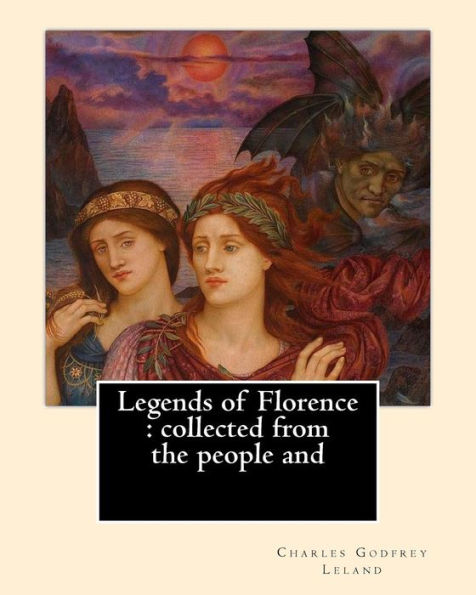 Legends of Florence: collected from the people and. By: Charles Godfrey Leland: Charles Godfrey Leland (August 15, 1824 - March 20, 1903) was an American humorist, writer, and folklorist, born in Philadelphia, Pennsylvania.
