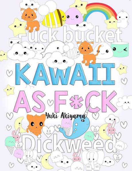Kawaii As F*ck: A Super Cute Kawaii Coloring Book for Adults Filled with Swear Words, Narwhals, Unicorns and More to Relieve Stress & Anger