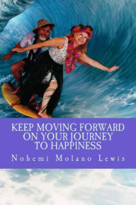 Title: Keep Moving Forward On Your Journey To Happiness, Author: Nohemi Molano Lewis