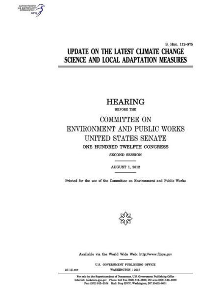 Update on the latest climate change science and local adaptation measures: hearing before the Committee on Environment and Public Works, United States Senate, One Hundred Twelfth Congress, second session, August 1, 2012.