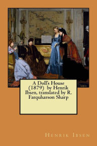 Title: A Doll's House (1879) by Henrik Ibsen, translated by R. Farquharson Sharp, Author: Henrik Ibsen