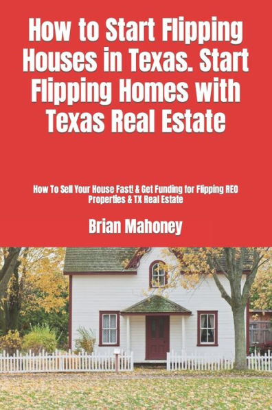 How to Start Flipping Houses in Texas. Start Flipping Homes with Texas Real Estate: How To Sell Your House Fast! & Get Funding for Flipping REO Properties & TX Real Estate