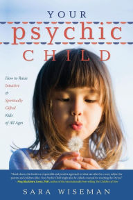 Title: Your Psychic Child: How to Raise Intuitive & Spiritually Gifted Kids of All Ages, Author: Sara Wiseman