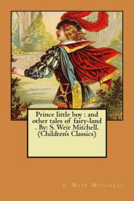Title: Prince little boy: and other tales of fairy-land . By: S. Weir Mitchell. (Children's Classics), Author: S. Weir Mitchell