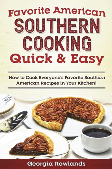 Favorite American Southern Cooking Quick & Easy: How to Cook Everyone's Favorite Southern American Recipes in Your Kitchen!