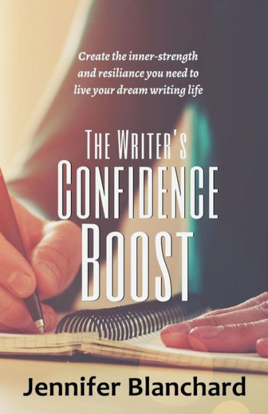 The Writer's Confidence Boost: Create the inner-strength and resilience you need to live your dream writing life