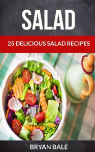 Title: Salad: 25 Delicious Salad Recipes, Author: Bryan Bale