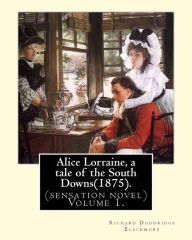 Title: Alice Lorraine, a tale of the South Downs(1875).in three volume By: Richard Doddridge Blackmore: (sensation novel) Volume 1., Author: R. D. Blackmore