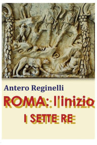 Title: ROMA: l'inizio. I SETTE RE, Author: Antero Reginelli