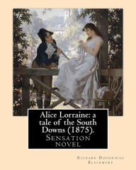 Title: Alice Lorraine: a tale of the South Downs (1875). By: Richard Doddridge Blackmore: Alice Lorraine: a tale of the South Downs is a sensation novel by R. D. Blackmore, published in 1875., Author: R. D. Blackmore