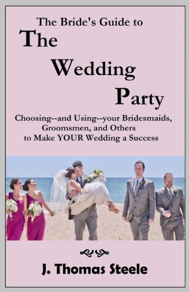 The Bride's Guide to The Wedding Party: Choosing And Using Your Bridesmaids, Groomsmen and Others To Make Your Wedding A Success