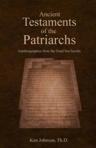 Title: Ancient Testaments of the Patriarchs: Autobiographies from the Dead Sea Scrolls, Author: Ken Johnson