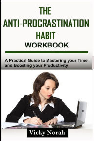 Title: The Anti-Procrastination Habit Workbook: A Practical Guide to Mastering Your Time and Boosting Your Productivity, Author: Vicky Norah
