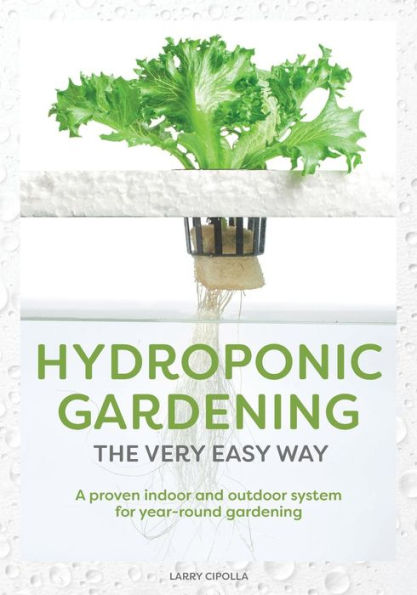 Hydroponic Gardening The Very Easy Way: A Proven Indoor and Outdoor System for Year-Round Gardening