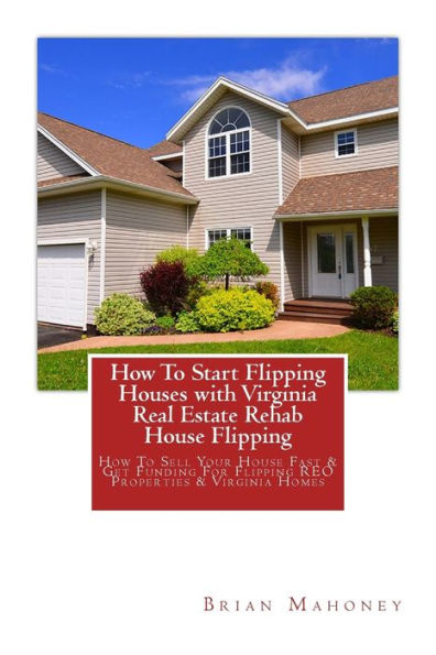 How To Start Flipping Houses with Virginia Real Estate Rehab House Flipping: How To Sell Your House Fast & Get Funding For Flipping REO Properties & Virginia Homes