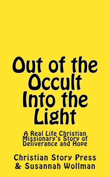 Out of the Occult Into the Light: A Real Life Christian Missionary's Story of Deliverance and Hope