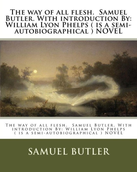 The way of all flesh. Samuel Butler. With introduction By: William Lyon Phelps ( is a semi-autobiographical ) NOVEL