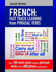 Title: French: Fast Track Learning from Phrasal Verbs: The 100 most used English phrasal verbs with 600 phrase examples., Author: Sarah Retter