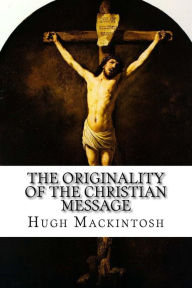 Title: The Originality of the Christian Message, Author: Hugh Ross Mackintosh