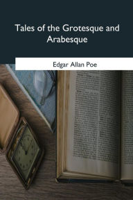 Title: Tales of the Grotesque and Arabesque, Author: Edgar Allan Poe