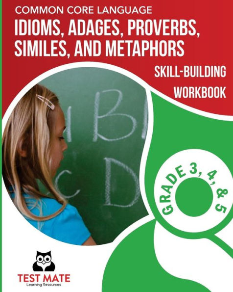 COMMON CORE LANGUAGE Idioms, Adages, Proverbs, Similes, and Metaphors Skill-Building Workbook, Grade 3, Grade 4, and Grade 5