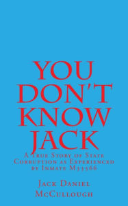 Title: You Don't Know Jack: A True Story of State Corruption as Experienced by Inmate M33566, Author: Jack Daniel McCullough