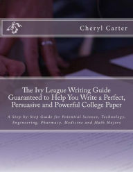 Title: The Ivy League Writing Guide Guaranteed to Help You Write a Perfect, Persuasive and Powerful College Paper: A Step-by-Step Guide for Potential Science, Technology, Engineering, Pharmacy, Medicine and Math Majors, Author: Cheryl Carter