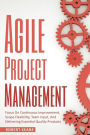 Agile Project Management: Focus On Continuous Improvement, Scope Flexibility, Team Input, And Delivering Essential Quality Products