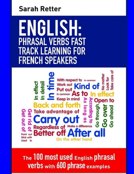 English: Phrasal Verbs Fast Track Learning for French Speakers: The 100 most used English phrasal verbs with 600 phrase examples.