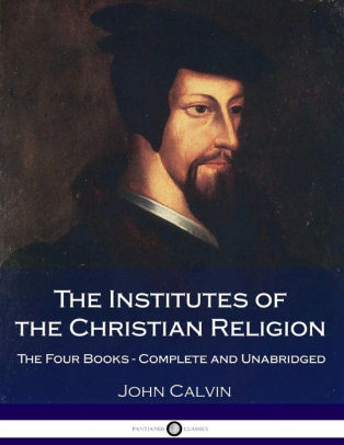 The Institutes Of The Christian Religion: The Four Books - Complete And ...