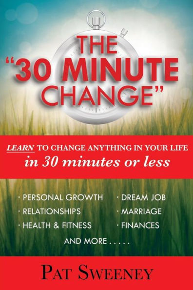 The "30 Minute Change": Learn To Change Anything In Your Life In 30 Minutes Or Less