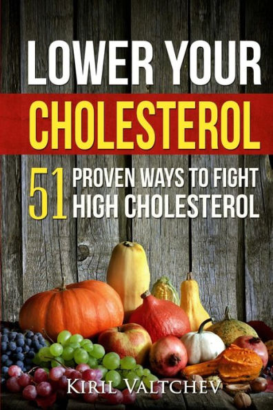 Lower Your Cholesterol: 51 Proven Ways to Fight High Cholesterol
