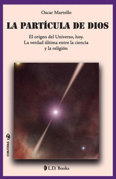 la partícula de Dios: El origen del Universo, hoy. verdad última entre ciencia y religión