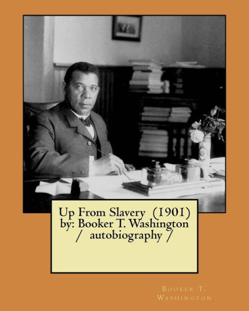 Up From Slavery (1901) by: Booker T. Washington / autobiography / by ...