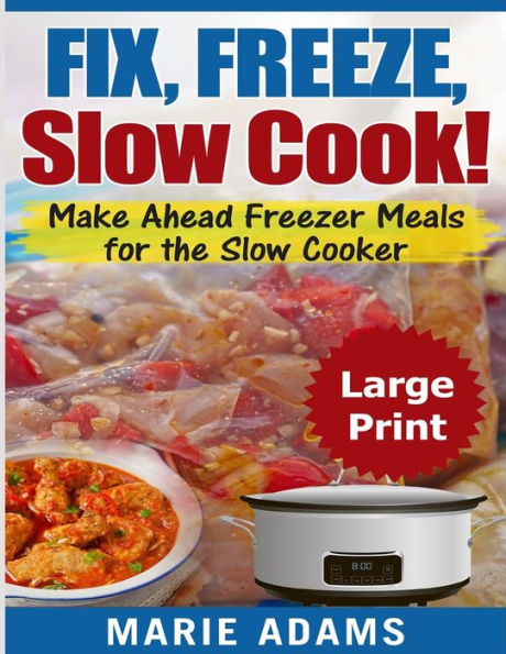 Make Ahead Freezer Meals for the Slow Cooker ***Large Print Edition***: Fix, Freeze, and Slow Cook!
