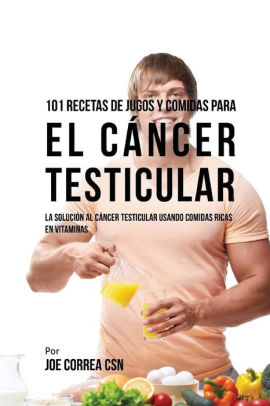 101 Recetas De Jugos Y Comidas Para El Cancer Testicular La Solucion Al Cancer Testicular Usando Comidas Ricas En Vitaminas By Joe Correa Csn Paperback Barnes Noble