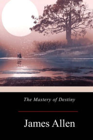 Title: The Mastery of Destiny, Author: James Allen