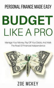 Title: Budget Like A Pro: Manage Your Money, Pay Off Your Debts, And Walk The Road Of Financial Independence - Personal Finance Made Easy, Author: Zoe McKey