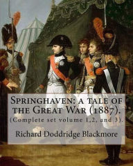 Title: Springhaven: a tale of the Great War (1887). By: Richard Doddridge Blackmore (Complete set volume 1,2, and 3).: Springhaven: a tale of the Great War is a three-volume novel by R. D. Blackmore published in 1887. It is set in Sussex during the time of the N, Author: R. D. Blackmore