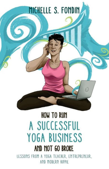 How to Run a Successful Yoga Business and Not Go Broke: Lessons from a Yoga Teacher, Entrepreneur & Modern Hippie