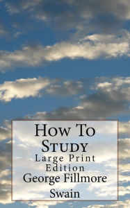 Title: How To Study: Large Print Edition, Author: George Fillmore Swain