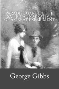 Title: Paradise Garden: The Satirical Narrative of a Great Experiment, Author: George Gibbs