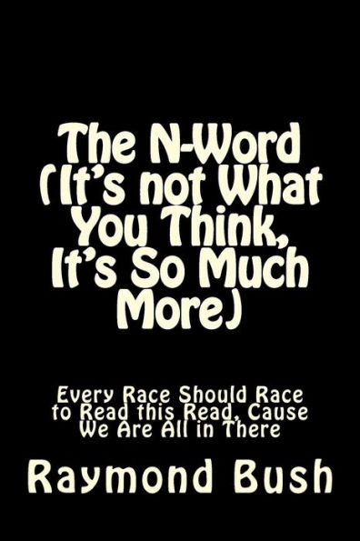 The N-Word (It's not What You Think, It's So Much More): Every Race Should Race to Read this Read, Cause We Are All in There