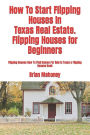 How To Start Flipping Houses In Texas Real Estate. Flipping Houses for Beginners: Flipping Houses How To Find Homes For Sale In Texas a Flipping Houses Book