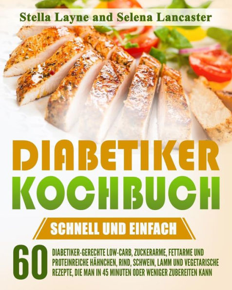 Diabetiker Kochbuch: SCHNELL UND EINFACH - 60 Diabetiker-Gerechte Hähnchen, Rind, Schwein, Lamm und Vegetarische Rezepte, die man in 45 Minuten oder weniger zubereiten kann.