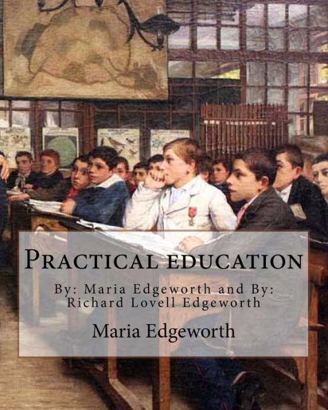 Practical education. By: Maria Edgeworth and By: Richard Lovell Edgeworth: Practical Education is an educational treatise written by Maria Edgeworth and her father Richard Lovell Edgeworth.